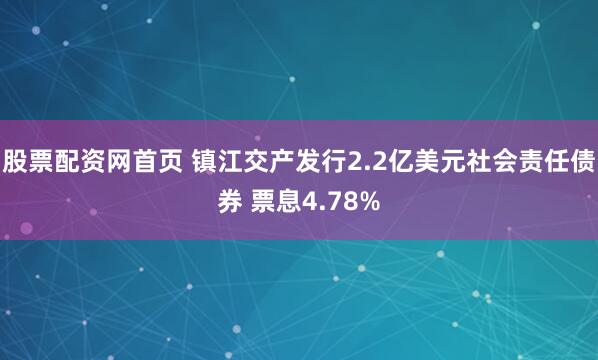 股票配资网首页 镇江交产发行2.2亿美元社会责任债券 票息4.78%