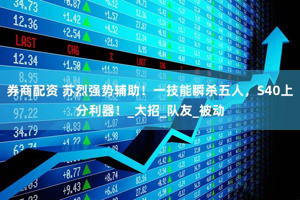 券商配资 苏烈强势辅助！一技能瞬杀五人，S40上分利器！_大招_队友_被动