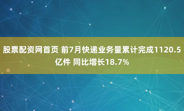 股票配资网首页 前7月快递业务量累计完成1120.5亿件 同比增长18.7%