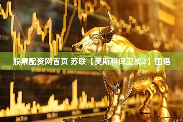 股票配资网首页 苏联【莫斯科保卫战2】国语