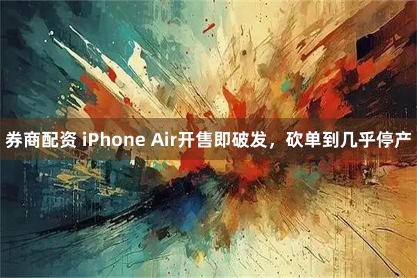 券商配资 iPhone Air开售即破发，砍单到几乎停产